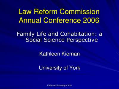 Law Reform Commission Annual Conference 2006 Family Life and Cohabitation: a Social Science Perspective Kathleen Kiernan University of York