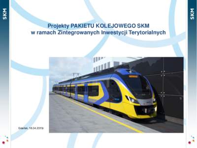 Projekty PAKIETU KOLEJOWEGO SKM w ramach Zintegrowanych Inwestycji Terytorialnych Gdańsk, 16.04.2015r.  W ramach PAKIETU Kolejowego ZIT - PKP Szybka Kolej Miejska