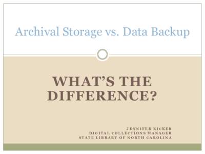 Archival Storage vs. Data Backup  WHAT’S THE DIFFERENCE? JENNIFER RICKER DIGITAL COLLECTIONS MANAGER
