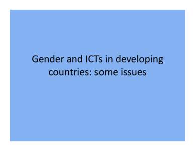 Gender	
  and	
  ICTs	
  in	
  developing	
   countries:	
  some	
  issues	
   Why	
  a	
  concern	
  for	
  gender	
  equality	
   in	
  ICT?	
  	
   ICT	
  as	
  development	
  enabler:	
  