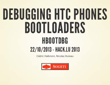 DEBUGGING HTC PHONES BOOTLOADERS HBOOTDBGHACK.LU 2013 Cédric Halbronn, Nicolas Hureau