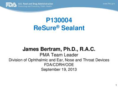 P130004 ReSure® Sealant James Bertram, Ph.D., R.A.C. PMA Team Leader Division of Ophthalmic and Ear, Nose and Throat Devices FDA/CDRH/ODE