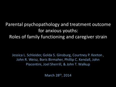 Parental psychopathology and treatment outcome for anxious youths: Roles of family functioning and caregiver strain Jessica L. Schleider, Golda S. Ginsburg, Courtney P. Keeton , John R. Weisz, Boris Birmaher, Phillip C. 