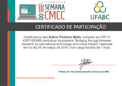 CERTIFICADO DE PARTICIPAÇÃO Certificamos que Arthur Pinheiro Mello, portador do CPF nº participou da palestra “Bridging the gap between research on educational technology and social impact” realizada e