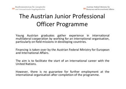 The Austrian Junior Professional  Officer Programme Young  Austrian  graduates  gather  experience  in  international  multilateral cooperation by working for an international organisation,  particula