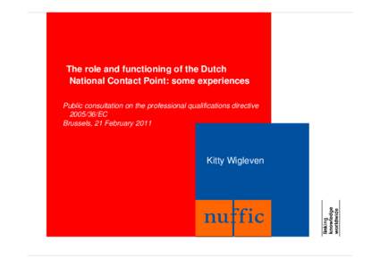 The role and functioning of the Dutch National Contact Point: some experiences Public consultation on the professional qualifications directive[removed]EC Brussels, 21 February 2011