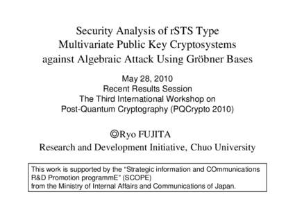 Security Analysis of rSTS Type Multivariate Public Key Cryptosystems against Algebraic Attack Using Gröbner Bases May 28, 2010 Recent Results Session The Third International Workshop on