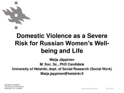 Domestic Violence as a Severe Risk for Russian Women’s Wellbeing and Life Maija Jäppinen M. Soc. Sc., PhD Candidate University of Helsinki, dept. of Social Research (Social Work) 