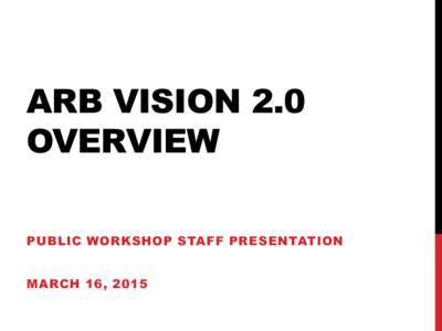 ARB VISION 2.0 OVERVIEW PUBLIC WORKSHOP STAFF PRESENTATION MARCH 16, 2015