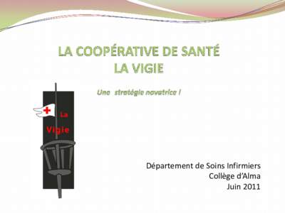 Département de Soins Infirmiers Collège d’Alma Juin 2011 La coopérative de santé La Vigie est une plateforme pédagogique. C’est un milieu de stage à la hauteur des compétences du programme,