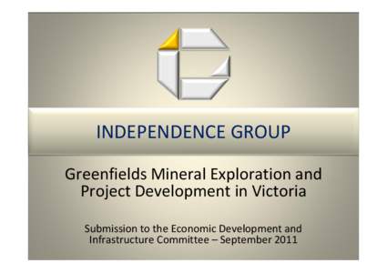 INDEPENDENCE GROUP Greenfields Mineral Exploration and  Project Development in Victoria Submission to the Economic Development and  Infrastructure Committee – September 2011