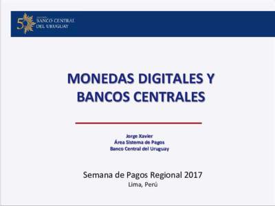 MONEDAS DIGITALES Y BANCOS CENTRALES Jorge Xavier Área Sistema de Pagos Banco Central del Uruguay