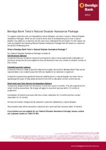 Bendigo Bank Telco’s Natural Disaster Assistance Package To support customers who are impacted by natural disasters, we have in place a ‘Natural Disaster Assistance Package’. While we can come to some level of unde