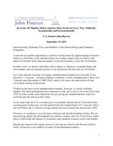 Keystone XL Pipeline Makes America More Secure in Every Way: Militarily, Economically and Environmentally U.S. Senator John Hoeven September 19, 2013 Good morning, Chairman Terry, and members of the House Energy and Comm