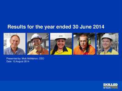 Results for the year ended 30 June[removed]Presented by: Mick McMahon, CEO Date: 13 August 2014  Disclaimer
