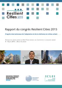 Rapport du congrès Resilient Cities 2015 Progrès internationaux de l’adaptation et de la résilience en milieu urbain Synthese des comptes rendus du 6eme Forum mondial sur l’adaptation et la resilience urbaine 8 - 