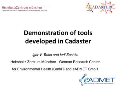 Demonstra*on	
  of	
  tools	
   developed	
  in	
  Cadaster	
   Igor V. Tetko and Iurii Sushko! Helmholtz Zentrum München - German Research Center for Environmental Health (GmbH) and eADMET GmbH! 	
  