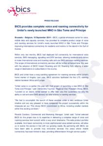 PRESS RELEASE  BICS provides complete voice and roaming connectivity for Unitel’s newly launched MNO in São Tome and Principe Brussels – Belgium, 10 September 2014 – BICS, a global wholesale carrier for voice, mob