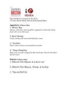 Dine-Out Boston (August 16-28, Course Dinner Menu ($28) & Drink Special Menu Appetizers (Choose One) 1. Money Bag Cheese, crab meat, and vegetable wrapped in wonton skin. Deep