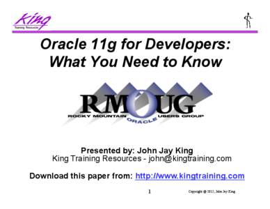 Oracle 11g for Developers: What You Need to Know Presented by: John Jay King King Training Resources - [removed] Download this paper from: http://www.kingtraining.com