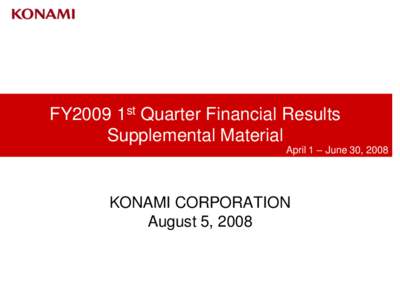 FY2009 1st Quarter Financial Results Supplemental Material April 1 – June 30, 2008  KONAMI CORPORATION