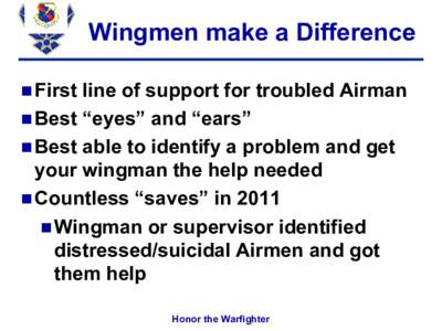 Wingmen make a Difference  First line of support for troubled Airman  Best “eyes” and “ears”  Best able to identify a problem and get
