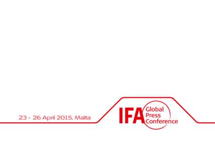 23 – 26 April 2015, Malta  The global media platform to kick-off your IFA 2015 strategies! …Yearly 300 journalists from over 50 countries attend at IFA Global Press Conference …More than 445 articles were publishe