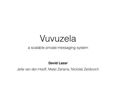 Vuvuzela a scalable private messaging system David Lazar Jelle van den Hooff, Matei Zaharia, Nickolai Zeldovich