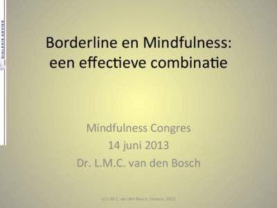 Borderline	
  en	
  Mindfulness:	
   een	
  eﬀec1eve	
  combina1e	
   Mindfulness	
  Congres	
   14	
  juni	
  2013	
   Dr.	
  L.M.C.	
  van	
  den	
  Bosch	
  