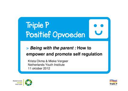 > Being with the parent : How to empower and promote self regulation Krista Okma & Mieke Vergeer Netherlands Youth Institute 11 oktober 2012