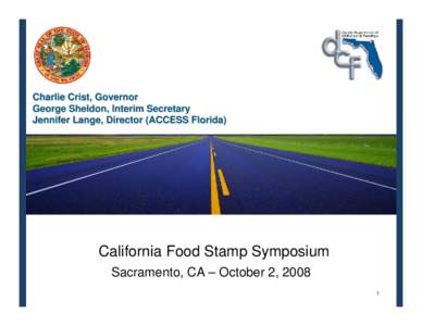 Charlie Crist, Governor George Sheldon, Interim Secretary Jennifer Lange, Director (ACCESS Florida) California Food Stamp Symposium Sacramento, CA – October 2, 2008