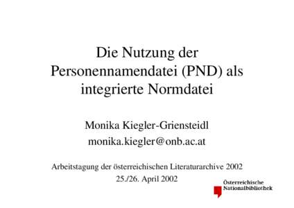 Die Nutzung der Personennamendatei (PND) als integrierte Normdatei Monika Kiegler-Griensteidl [removed] Arbeitstagung der österreichischen Literaturarchive 2002