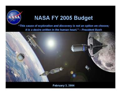 NASA FY 2005 Budget “This cause of exploration and discovery is not an option we choose; it is a desire written in the human heart.” – President Bush February 3, 2004 1