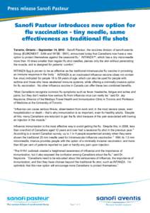 Press release Sanofi Pasteur  Sanofi Pasteur introduces new option for flu vaccination - tiny needle, same effectiveness as traditional flu shots Toronto, Ontario – September 14, [removed]Sanofi Pasteur, the vaccines div