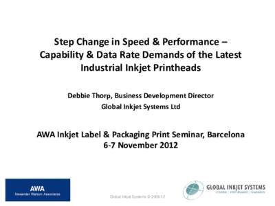 Step Change in Speed & Performance – Capability & Data Rate Demands of the Latest Industrial Inkjet Printheads Debbie Thorp, Business Development Director Global Inkjet Systems Ltd