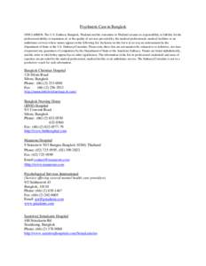 Psychiatric Care in Bangkok DISCLAIMER: The U.S. Embassy Bangkok, Thailand and the consulates in Thailand assume no responsibility or liability for the professional ability or reputation of, or the quality of services pr