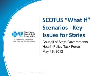 SCOTUS “What If” Scenarios - Key Issues for States Council of State Governments Health Policy Task Force May 18, 2012