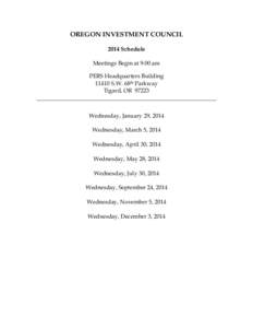 OREGON INVESTMENT COUNCIL 2014 Schedule Meetings Begin at 9:00 am PERS Headquarters Building[removed]S.W. 68th Parkway Tigard, OR 97223