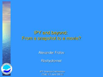IPY and beyond: From a snapshot to a movie? Alexander Frolov Roshydromet IPY Science Conference (Oslo, 12 June 2010)