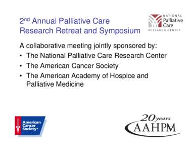 2nd Annual Palliative Care Research Retreat and Symposium A collaborative meeting jointly sponsored by: • The National Palliative Care Research Center • The American Cancer Society • The American Academy of Hospice