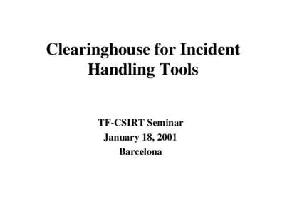 Clearinghouse for Incident Handling Tools TF-CSIRT Seminar January 18, 2001 Barcelona