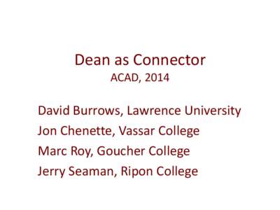 Dean as Connector ACAD, 2014 David Burrows, Lawrence University Jon Chenette, Vassar College Marc Roy, Goucher College
