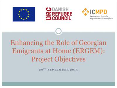 Enhancing the Role of Georgian Emigrants at Home (ERGEM): Project Objectives 2 0 TH S E P T E M B E R[removed]  Basic Project Information