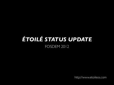 ÉTOILÉ STATUS UPDATE FOSDEM 2012 http://www.etoileos.com  What is it?