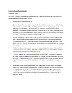 Licensing of examples October 10, 2008 The Eclipse IP Advisory Committee recommends that the Eclipse board approve and adopt a policy for maintaining examples within Eclipse projects. 1. The definition of an example shal