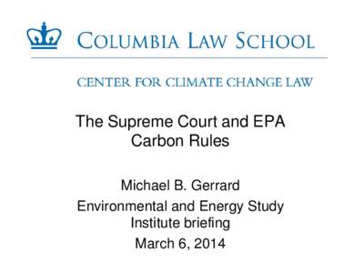 The Supreme Court and EPA Carbon Rules Michael B. Gerrard Environmental and Energy Study Institute briefing March 6, 2014