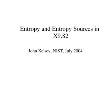 Entropy and Entropy Sources in  X9.82 John Kelsey, NIST, July 2004
