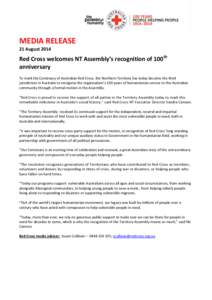 MEDIA RELEASE 21 August 2014 Red Cross welcomes NT Assembly’s recognition of 100th anniversary To mark the Centenary of Australian Red Cross, the Northern Territory has today become the third