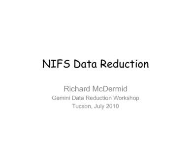 NIFS Data Reduction Richard McDermid Gemini Data Reduction Workshop Tucson, July 2010  IFU Zoo: How to map 3D on 2D