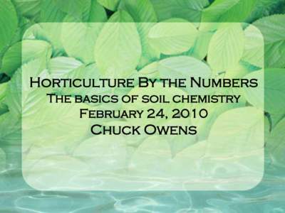 Horticulture By the Numbers The basics of soil chemistry February 24, 2010 Chuck Owens